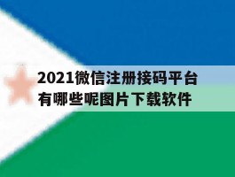 2021微信注册接码平台有哪些呢图片下载软件的简单介绍