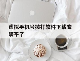 虚拟手机号拨打软件下载安装不了