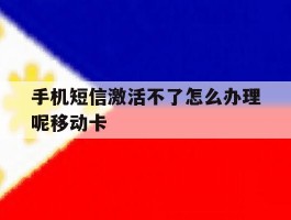 包含手机短信激活不了怎么办理呢移动卡的词条