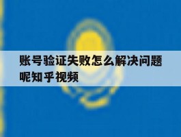 包含账号验证失败怎么解决问题呢知乎视频的词条
