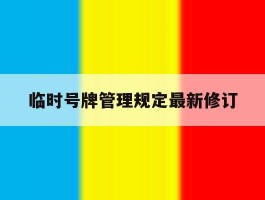 临时号牌管理规定最新修订