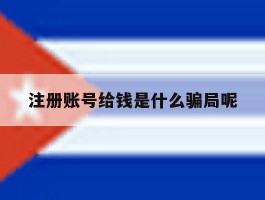 注册账号给钱是什么骗局呢