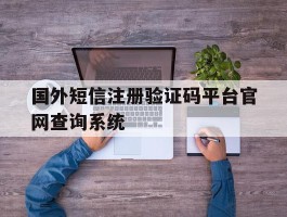 关于国外短信注册验证码平台官网查询系统的信息