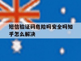 短信验证码危险吗安全吗知乎怎么解决