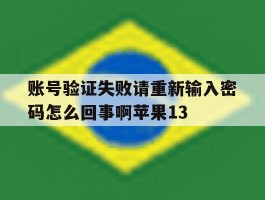 包含账号验证失败请重新输入密码怎么回事啊苹果13的词条