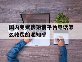关于国内免费接短信平台电话怎么收费的呢知乎的信息