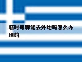 临时号牌能去外地吗怎么办理的