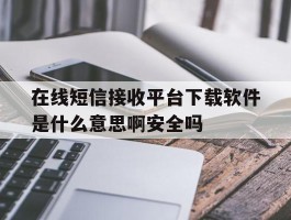 在线短信接收平台下载软件是什么意思啊安全吗