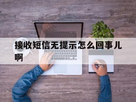 接收短信无提示怎么回事儿啊