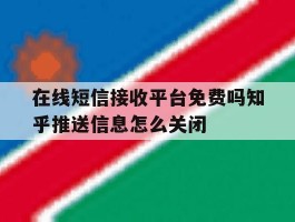 包含在线短信接收平台免费吗知乎推送信息怎么关闭的词条