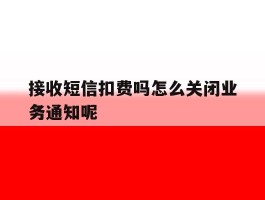 接收短信扣费吗怎么关闭业务通知呢