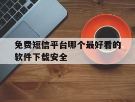 免费短信平台哪个最好看的软件下载安全