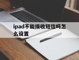 ipad不能接收短信吗怎么设置