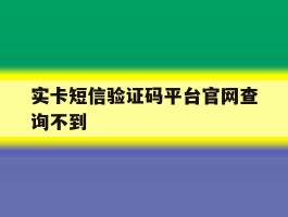 实卡短信验证码平台官网查询不到