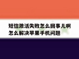 关于短信激活失败怎么回事儿啊怎么解决苹果手机问题的信息