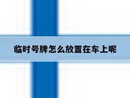 临时号牌怎么放置在车上呢