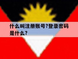 什么叫注册账号?登录密码是什么?