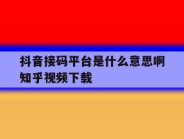 抖音接码平台是什么意思啊知乎视频下载的简单介绍