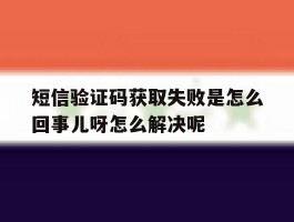 短信验证码获取失败是怎么回事儿呀怎么解决呢的简单介绍