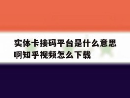 关于实体卡接码平台是什么意思啊知乎视频怎么下载的信息
