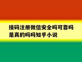 接码注册微信安全吗可靠吗是真的吗吗知乎小说的简单介绍