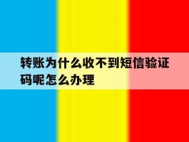 转账为什么收不到短信验证码呢怎么办理的简单介绍