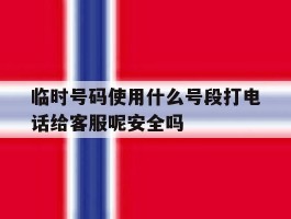 包含临时号码使用什么号段打电话给客服呢安全吗的词条