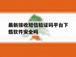 最新接收短信验证码平台下载软件安全吗的简单介绍