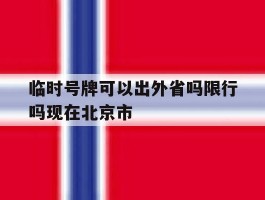 临时号牌可以出外省吗限行吗现在北京市