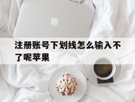 注册账号下划线怎么输入不了呢苹果