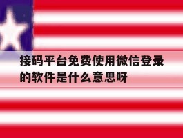 关于接码平台免费使用微信登录的软件是什么意思呀的信息