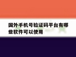 国外手机号验证码平台有哪些软件可以使用