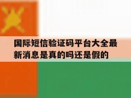 包含国际短信验证码平台大全最新消息是真的吗还是假的的词条