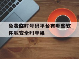 免费临时号码平台有哪些软件呢安全吗苹果