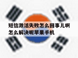 短信激活失败怎么回事儿啊怎么解决呢苹果手机的简单介绍