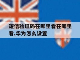 短信验证码在哪里看在哪里看,华为怎么设置