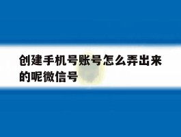 创建手机号账号怎么弄出来的呢微信号
