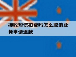 接收短信扣费吗怎么取消业务申请退款