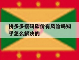 拼多多接码砍价有风险吗知乎怎么解决的
