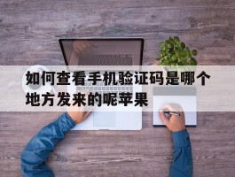 包含如何查看手机验证码是哪个地方发来的呢苹果的词条