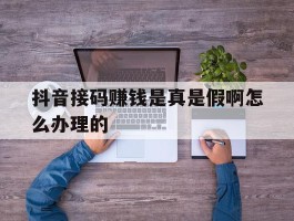 抖音接码赚钱是真是假啊怎么办理的