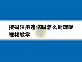 接码注册违法吗怎么处理呢视频教学