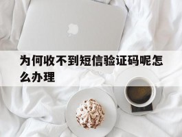 为何收不到短信验证码呢怎么办理