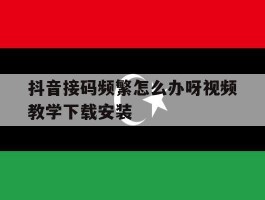 关于抖音接码频繁怎么办呀视频教学下载安装的信息