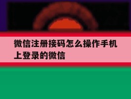 微信注册接码怎么操作手机上登录的微信