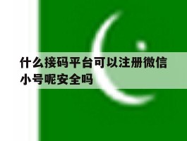 什么接码平台可以注册微信小号呢安全吗的简单介绍