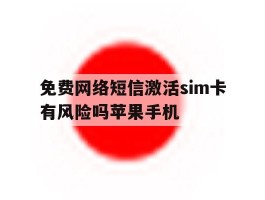 免费网络短信激活sim卡有风险吗苹果手机的简单介绍