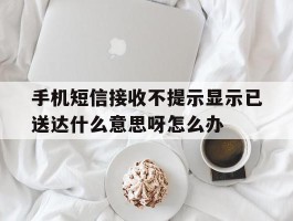 手机短信接收不提示显示已送达什么意思呀怎么办的简单介绍