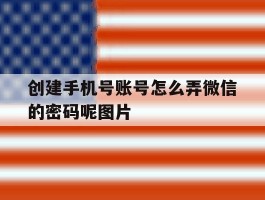 创建手机号账号怎么弄微信的密码呢图片的简单介绍