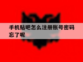 包含手机贴吧怎么注册账号密码忘了呢的词条